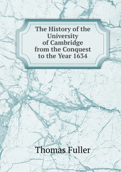 Обложка книги The History of the University of Cambridge from the Conquest to the Year 1634, Fuller Thomas