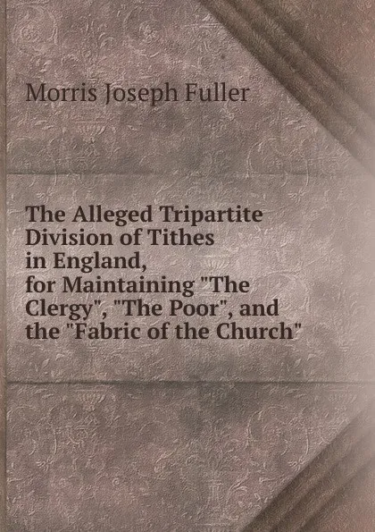 Обложка книги The Alleged Tripartite Division of Tithes in England, for Maintaining 