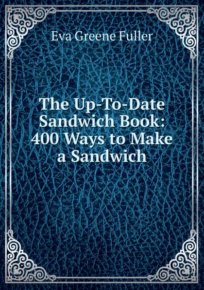 Обложка книги The Up-To-Date Sandwich Book: 400 Ways to Make a Sandwich, Eva Greene Fuller