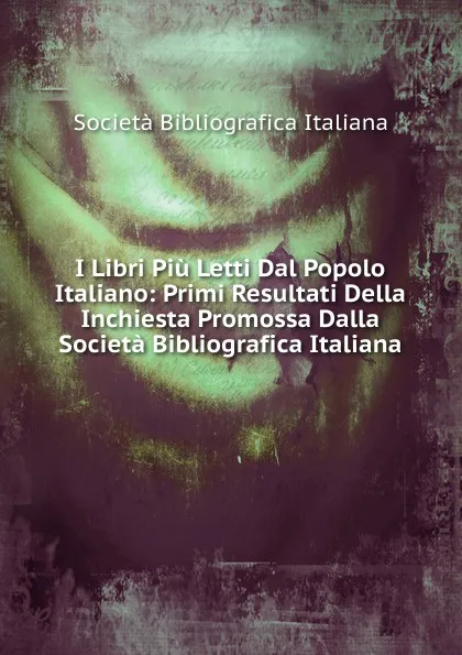 Обложка книги I Libri Piu Letti Dal Popolo Italiano: Primi Resultati Della Inchiesta Promossa Dalla Societa Bibliografica Italiana, Società Bibliografica Italiana