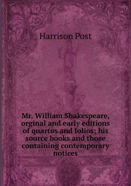 Обложка книги Mr. William Shakespeare, orginal and early editions of quartos and folios; his source books and those containing contemporary notices, Harrison Post