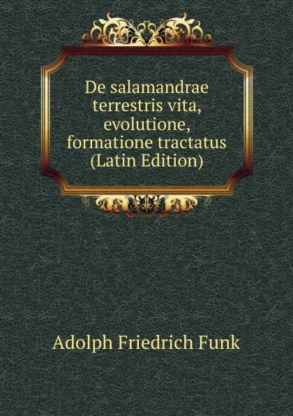 Обложка книги De salamandrae terrestris vita, evolutione, formatione tractatus (Latin Edition), Adolph Friedrich Funk