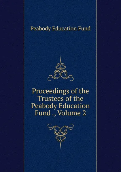 Обложка книги Proceedings of the Trustees of the Peabody Education Fund ., Volume 2, Peabody education fund