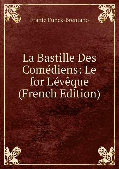 Обложка книги La Bastille Des Comediens: Le for L.eveque (French Edition), Frantz Funck-Brentano