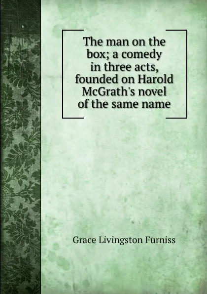 Обложка книги The man on the box; a comedy in three acts, founded on Harold McGrath.s novel of the same name, Grace Livingston Furniss