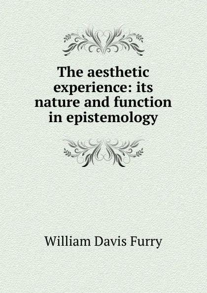 Обложка книги The aesthetic experience: its nature and function in epistemology, William Davis Furry