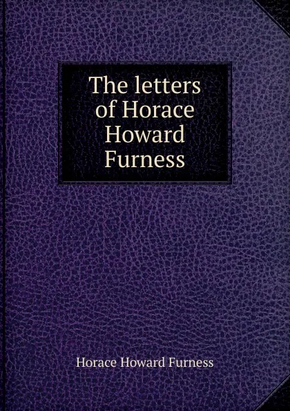 Обложка книги The letters of Horace Howard Furness, Horace Howard Furness