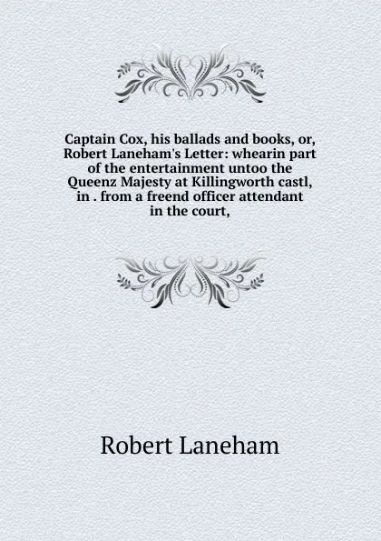 Обложка книги Captain Cox, his ballads and books, or, Robert Laneham.s Letter: whearin part of the entertainment untoo the Queenz Majesty at Killingworth castl, in . from a freend officer attendant in the court,, Robert Laneham