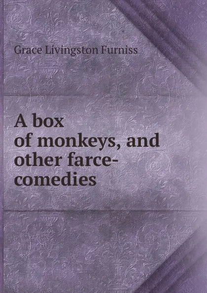 Обложка книги A box of monkeys, and other farce-comedies, Grace Livingston Furniss