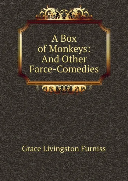 Обложка книги A Box of Monkeys: And Other Farce-Comedies, Grace Livingston Furniss