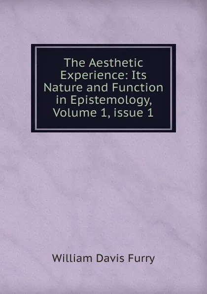 Обложка книги The Aesthetic Experience: Its Nature and Function in Epistemology, Volume 1,.issue 1, William Davis Furry