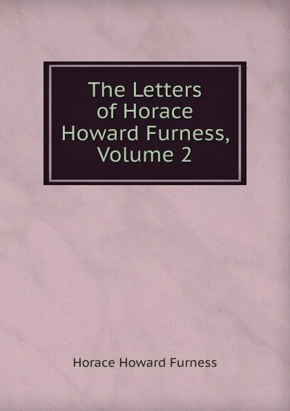 Обложка книги The Letters of Horace Howard Furness, Volume 2, Horace Howard Furness