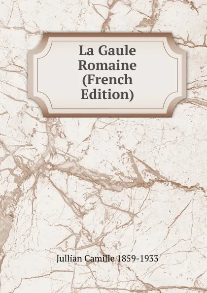 Обложка книги La Gaule Romaine (French Edition), Jullian Camille 1859-1933