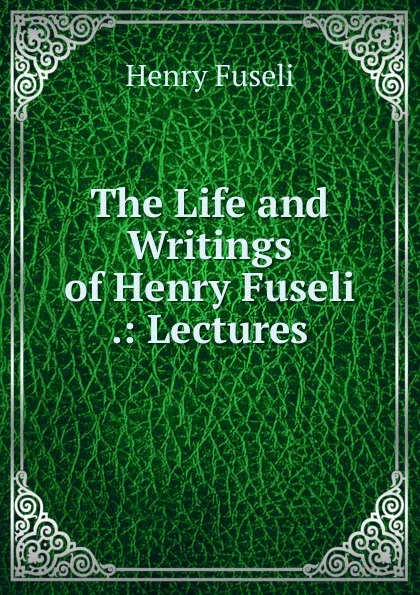 Обложка книги The Life and Writings of Henry Fuseli .: Lectures, Henry Fuseli