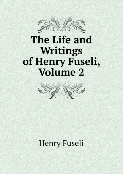 Обложка книги The Life and Writings of Henry Fuseli, Volume 2, Henry Fuseli