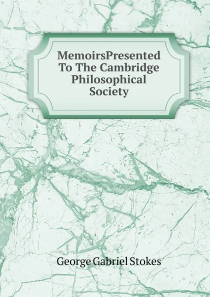 Обложка книги MemoirsPresented To The Cambridge Philosophical Society., George Gabriel Stokes