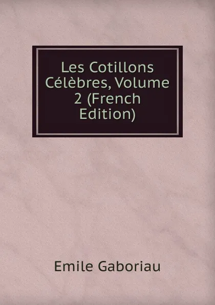 Обложка книги Les Cotillons Celebres, Volume 2 (French Edition), Gaboriau Emile