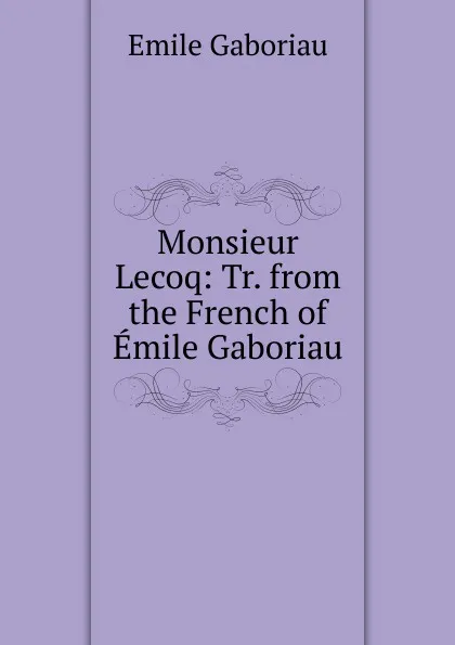 Обложка книги Monsieur Lecoq: Tr. from the French of Emile Gaboriau, Gaboriau Emile