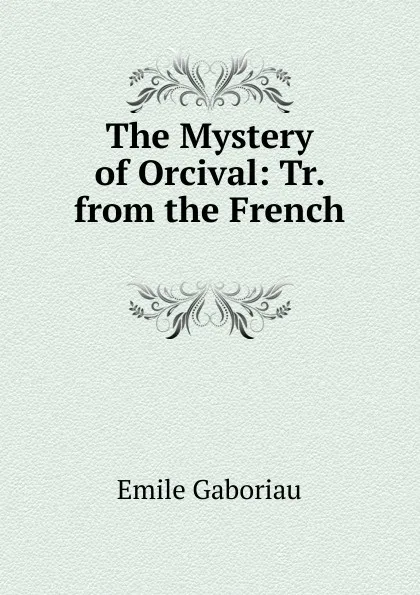 Обложка книги The Mystery of Orcival: Tr. from the French ., Gaboriau Emile