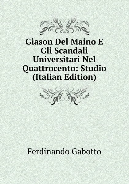 Обложка книги Giason Del Maino E Gli Scandali Universitari Nel Quattrocento: Studio (Italian Edition), Ferdinando Gabotto