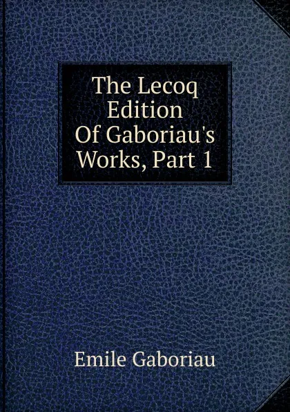 Обложка книги The Lecoq Edition Of Gaboriau.s Works, Part 1, Gaboriau Emile