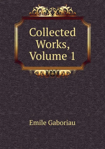 Обложка книги Collected Works, Volume 1, Gaboriau Emile