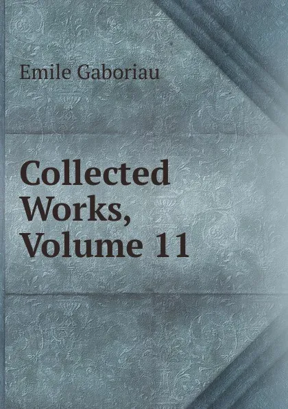 Обложка книги Collected Works, Volume 11, Gaboriau Emile