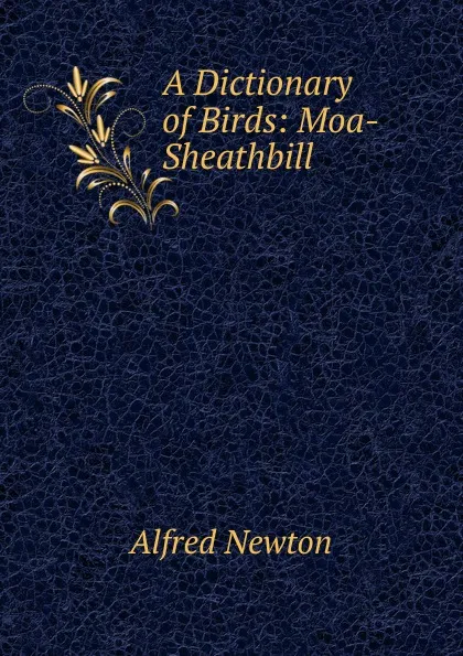 Обложка книги A Dictionary of Birds: Moa-Sheathbill, Alfred Newton