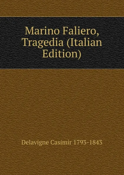 Обложка книги Marino Faliero, Tragedia (Italian Edition), Delavigne Casimir 1793-1843