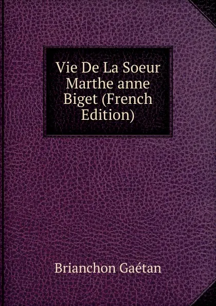 Обложка книги Vie De La Soeur Marthe anne Biget (French Edition), Brianchon Gaétan