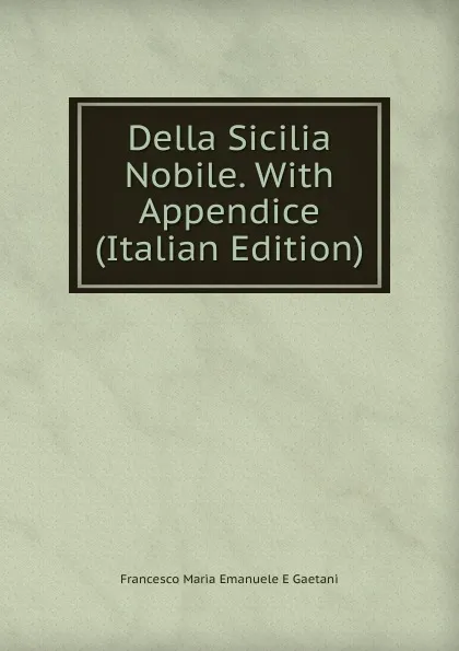 Обложка книги Della Sicilia Nobile. With Appendice (Italian Edition), Francesco Maria Emanuele E Gaetani