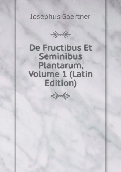 Обложка книги De Fructibus Et Seminibus Plantarum, Volume 1 (Latin Edition), Josephus Gaertner