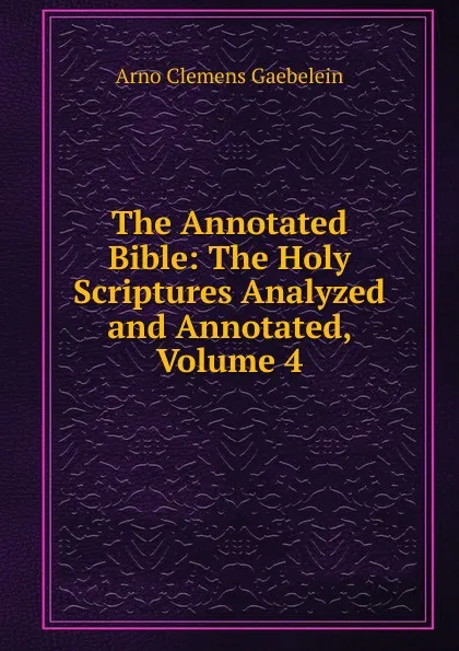 Обложка книги The Annotated Bible: The Holy Scriptures Analyzed and Annotated, Volume 4, Arno Clemens Gaebelein