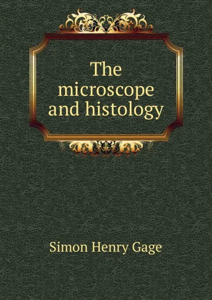 Обложка книги The microscope and histology, Simon Henry Gage