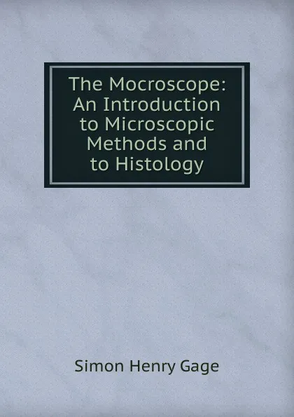 Обложка книги The Mocroscope: An Introduction to Microscopic Methods and to Histology, Simon Henry Gage