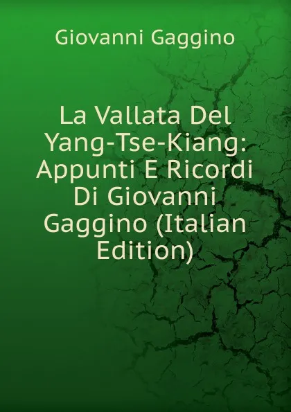 Обложка книги La Vallata Del Yang-Tse-Kiang: Appunti E Ricordi Di Giovanni Gaggino (Italian Edition), Giovanni Gaggino