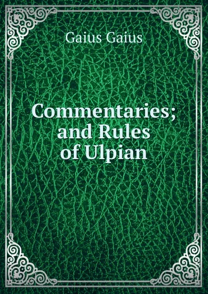 Обложка книги Commentaries; and Rules of Ulpian, Gaius Gaius