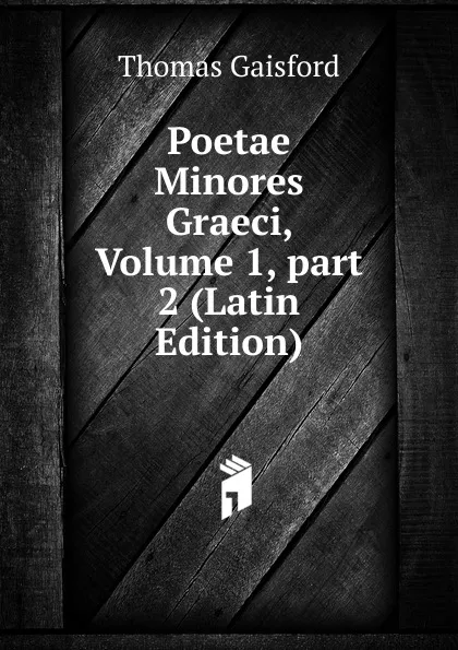 Обложка книги Poetae Minores Graeci, Volume 1,.part 2 (Latin Edition), Thomas Gaisford