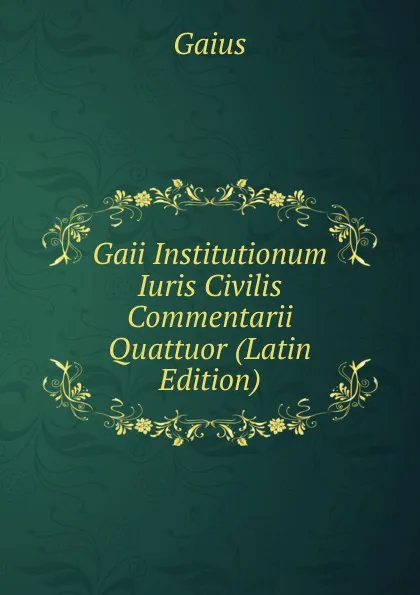 Обложка книги Gaii Institutionum Iuris Civilis Commentarii Quattuor (Latin Edition), Gaius