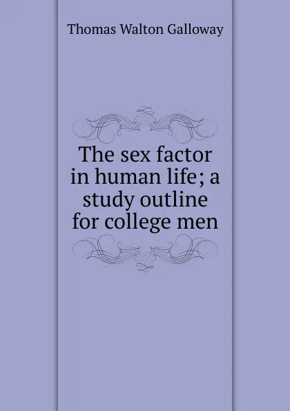 Обложка книги The sex factor in human life; a study outline for college men, Thomas Walton Galloway