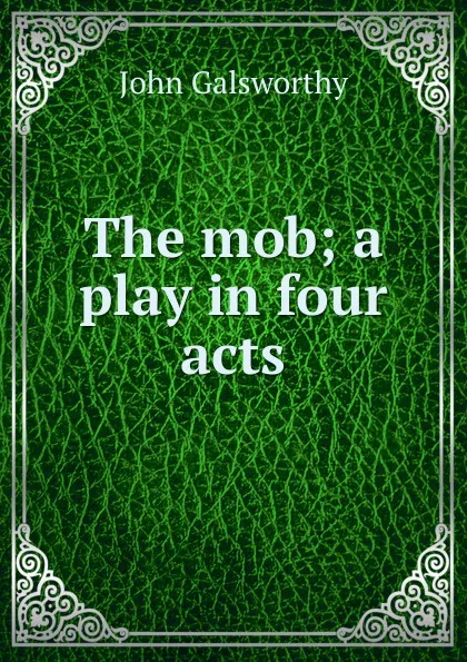 Обложка книги The mob; a play in four acts, John Galsworthy
