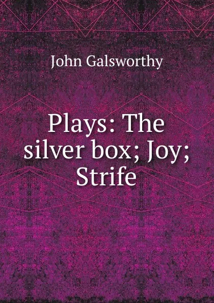 Обложка книги Plays: The silver box; Joy; Strife, John Galsworthy