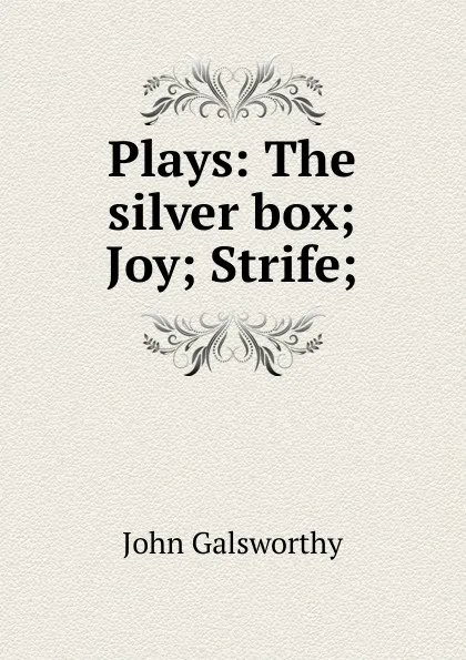 Обложка книги Plays: The silver box; Joy; Strife;, John Galsworthy