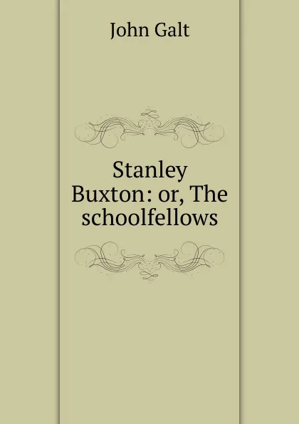 Обложка книги Stanley Buxton: or, The schoolfellows, Galt John