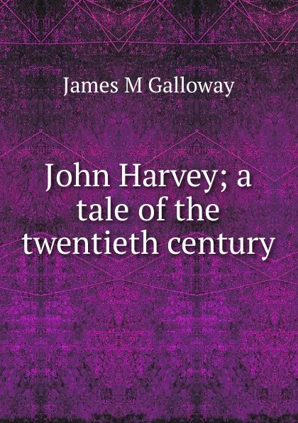 Обложка книги John Harvey; a tale of the twentieth century, James M Galloway