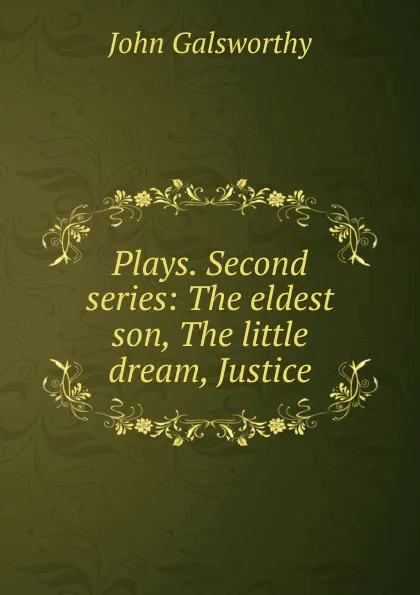 Обложка книги Plays. Second series: The eldest son, The little dream, Justice, John Galsworthy