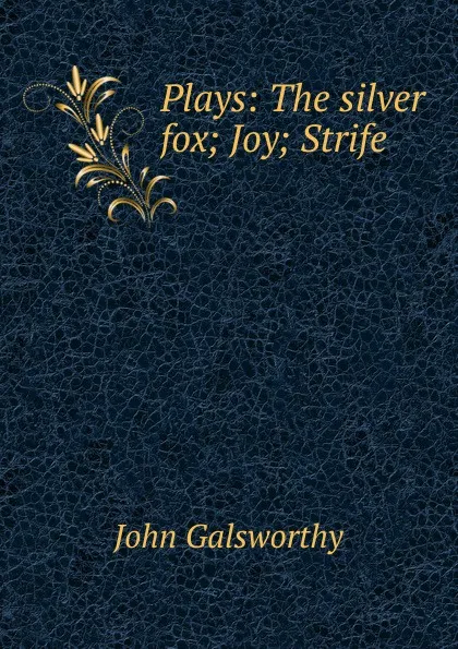 Обложка книги Plays: The silver fox; Joy; Strife, John Galsworthy