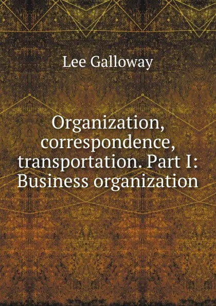 Обложка книги Organization, correspondence, transportation. Part I: Business organization, Lee Galloway