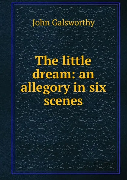 Обложка книги The little dream: an allegory in six scenes, John Galsworthy
