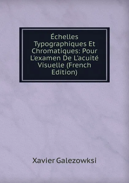 Обложка книги Echelles Typographiques Et Chromatiques: Pour L.examen De L.acuite Visuelle (French Edition), Xavier Galezowksi